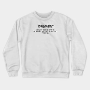 I am in touch with my motivation. I saw it going by this morning, waving at me and winking. Crewneck Sweatshirt